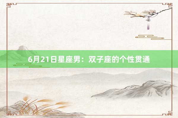 6月21日星座男：双子座的个性贯通